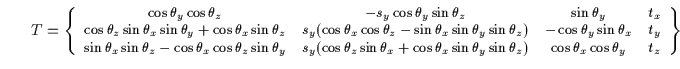 $\displaystyle \: \: \: \: \: \: \: \: T=
\left\{
\begin{small}
\begin{array}{cc...
...n\theta_z) &
\cos\theta_x \cos\theta_y & t_z \\
\end{array}\end{small}\right\}$